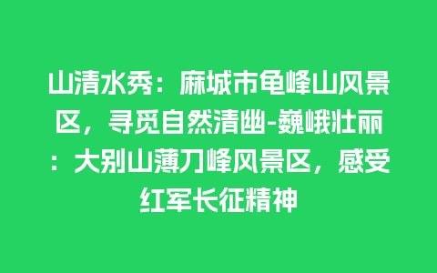 山清水秀：麻城市龟峰山风景区，寻觅自然清幽-巍峨壮丽：大别山薄刀峰风景区，感受红军长征精神