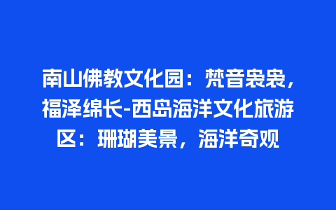 南山佛教文化园：梵音袅袅，福泽绵长-西岛海洋文化旅游区：珊瑚美景，海洋奇观