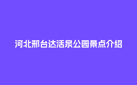 河北邢台达活泉公园景点介绍