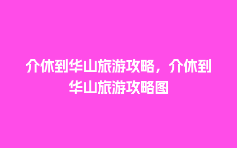 介休到华山旅游攻略，介休到华山旅游攻略图