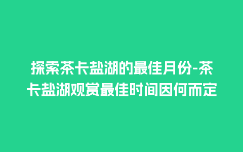 探索茶卡盐湖的最佳月份-茶卡盐湖观赏最佳时间因何而定