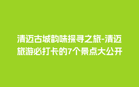 清迈古城韵味探寻之旅-清迈旅游必打卡的7个景点大公开