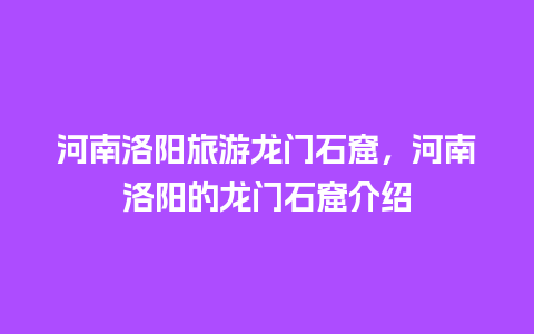 河南洛阳旅游龙门石窟，河南洛阳的龙门石窟介绍