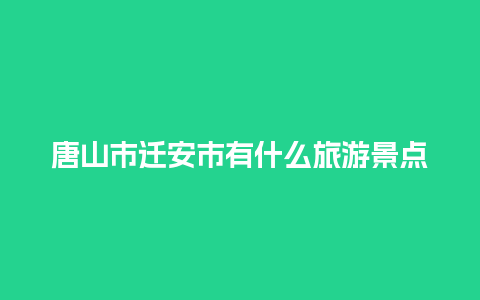 唐山市迁安市有什么旅游景点