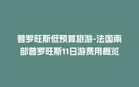 普罗旺斯低预算旅游-法国南部普罗旺斯11日游费用概览