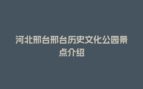 河北邢台邢台历史文化公园景点介绍