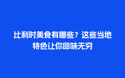 比利时美食有哪些？这些当地特色让你回味无穷