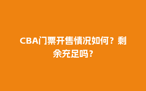 CBA门票开售情况如何？剩余充足吗？