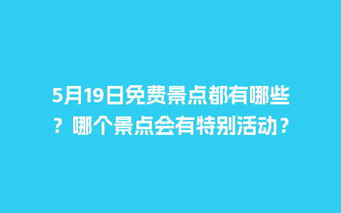 5月19日免费景点都有哪些？哪个景点会有特别活动？