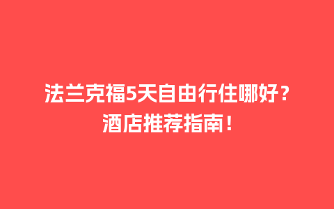 法兰克福5天自由行住哪好？酒店推荐指南！