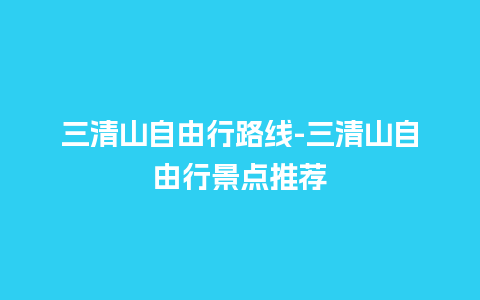 三清山自由行路线-三清山自由行景点推荐