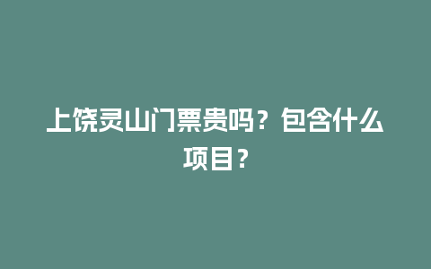 上饶灵山门票贵吗？包含什么项目？