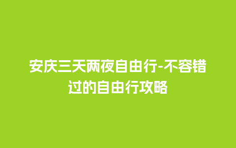 安庆三天两夜自由行-不容错过的自由行攻略