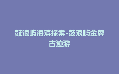 鼓浪屿海滨探索-鼓浪屿金牌古迹游