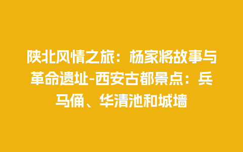 陕北风情之旅：杨家将故事与革命遗址-西安古都景点：兵马俑、华清池和城墙