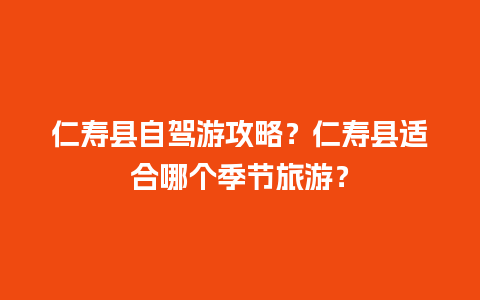 仁寿县自驾游攻略？仁寿县适合哪个季节旅游？