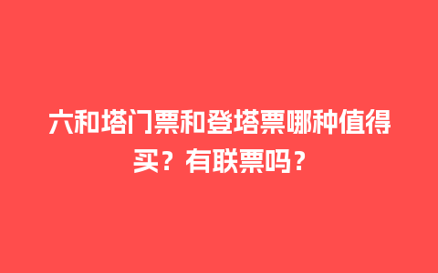 六和塔门票和登塔票哪种值得买？有联票吗？