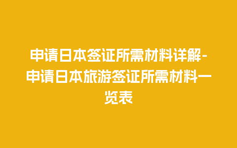 申请日本签证所需材料详解-申请日本旅游签证所需材料一览表