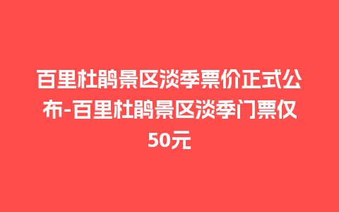 百里杜鹃景区淡季票价正式公布-百里杜鹃景区淡季门票仅50元