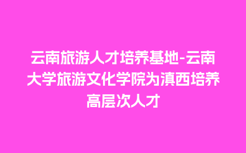 云南旅游人才培养基地-云南大学旅游文化学院为滇西培养高层次人才