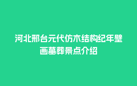 河北邢台元代仿木结构纪年壁画墓葬景点介绍