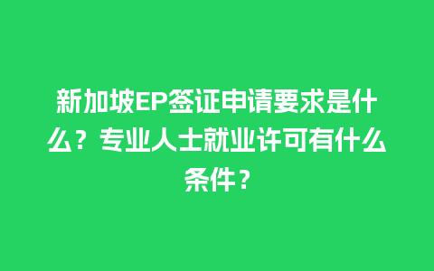 新加坡EP签证申请要求是什么？专业人士就业许可有什么条件？