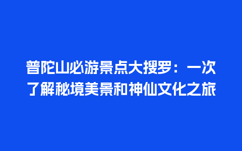 普陀山必游景点大搜罗：一次了解秘境美景和神仙文化之旅