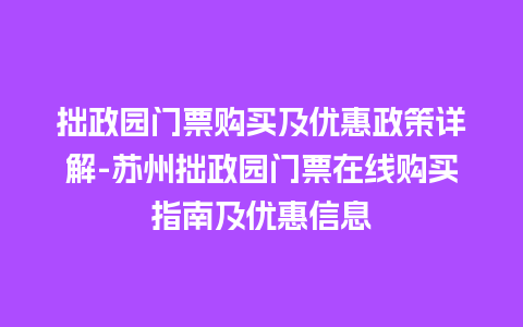 拙政园门票购买及优惠政策详解-苏州拙政园门票在线购买指南及优惠信息