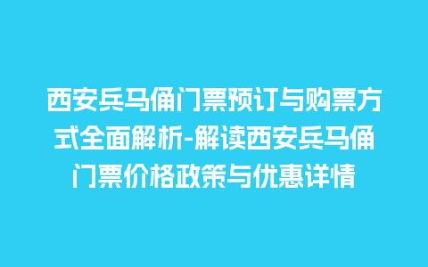 西安兵马俑门票预订与购票方式全面解析-解读西安兵马俑门票价格政策与优惠详情