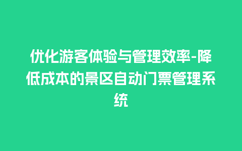 优化游客体验与管理效率-降低成本的景区自动门票管理系统