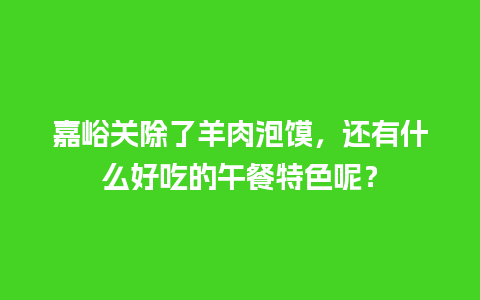 嘉峪关除了羊肉泡馍，还有什么好吃的午餐特色呢？