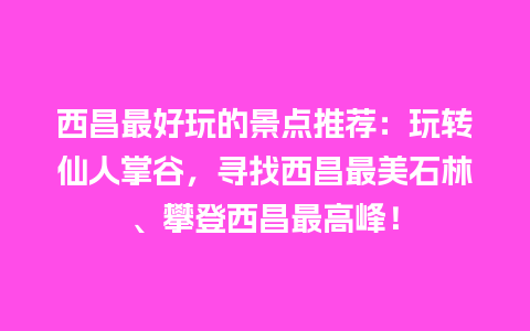 西昌最好玩的景点推荐：玩转仙人掌谷，寻找西昌最美石林、攀登西昌最高峰！