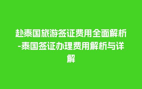 赴泰国旅游签证费用全面解析-泰国签证办理费用解析与详解