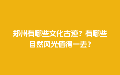 郑州有哪些文化古迹？有哪些自然风光值得一去？