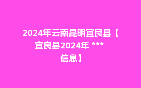 2024年云南昆明宜良县【宜良县2024年 *** 信息】