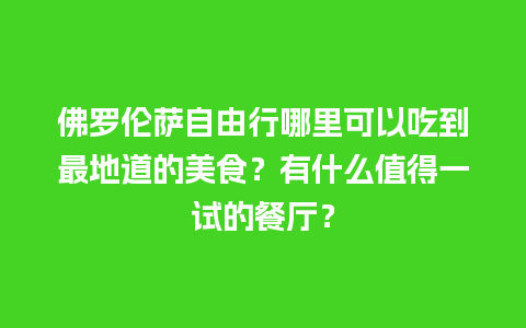 佛罗伦萨自由行哪里可以吃到最地道的美食？有什么值得一试的餐厅？