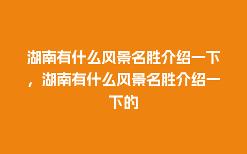 湖南有什么风景名胜介绍一下，湖南有什么风景名胜介绍一下的