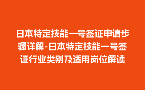 日本特定技能一号签证申请步骤详解-日本特定技能一号签证行业类别及适用岗位解读