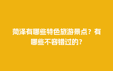 菏泽有哪些特色旅游景点？有哪些不容错过的？