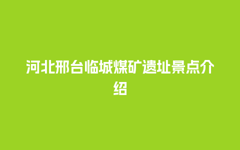 河北邢台临城煤矿遗址景点介绍