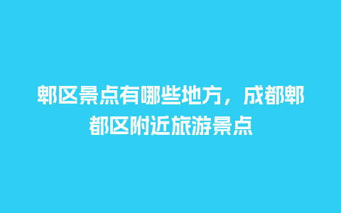 郫区景点有哪些地方，成都郫都区附近旅游景点