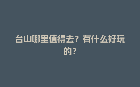 台山哪里值得去？有什么好玩的？