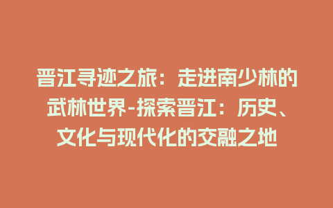 晋江寻迹之旅：走进南少林的武林世界-探索晋江：历史、文化与现代化的交融之地