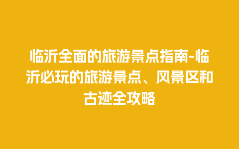 临沂全面的旅游景点指南-临沂必玩的旅游景点、风景区和古迹全攻略