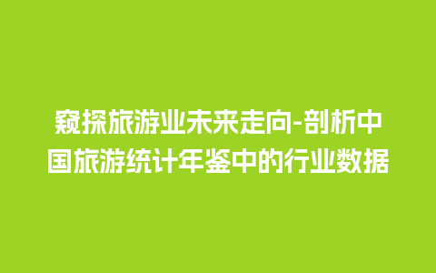 窥探旅游业未来走向-剖析中国旅游统计年鉴中的行业数据