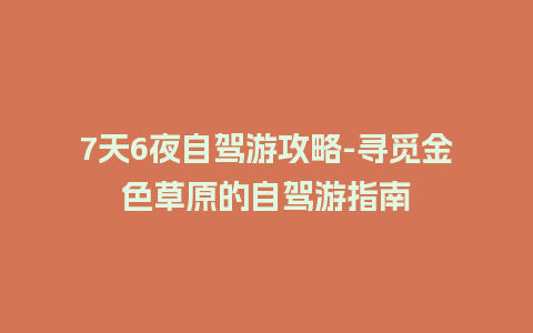 7天6夜自驾游攻略-寻觅金色草原的自驾游指南