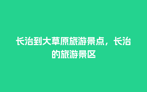 长治到大草原旅游景点，长治的旅游景区