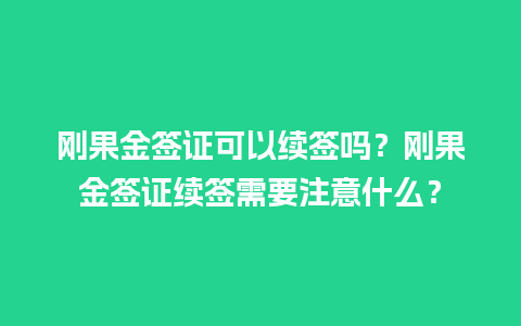 刚果金签证可以续签吗？刚果金签证续签需要注意什么？