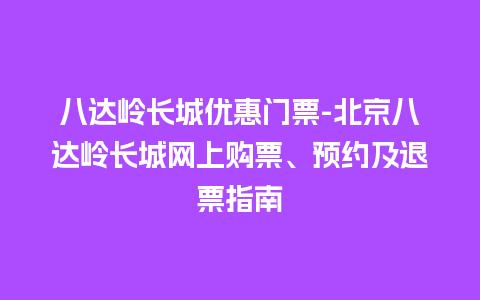 八达岭长城优惠门票-北京八达岭长城网上购票、预约及退票指南