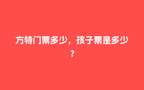 方特门票多少，孩子票是多少？